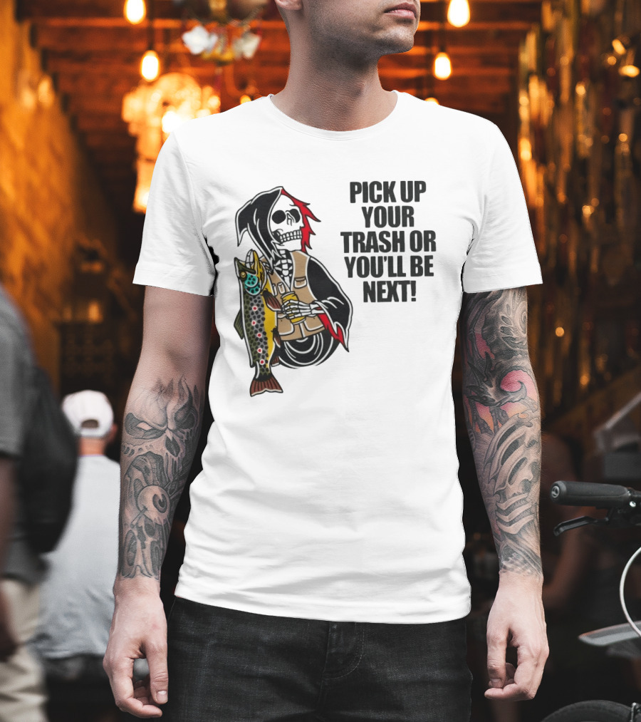 Grim Reaper Fishing Pick Up Your Trash Or You'll Be Next Warning T-Shirt