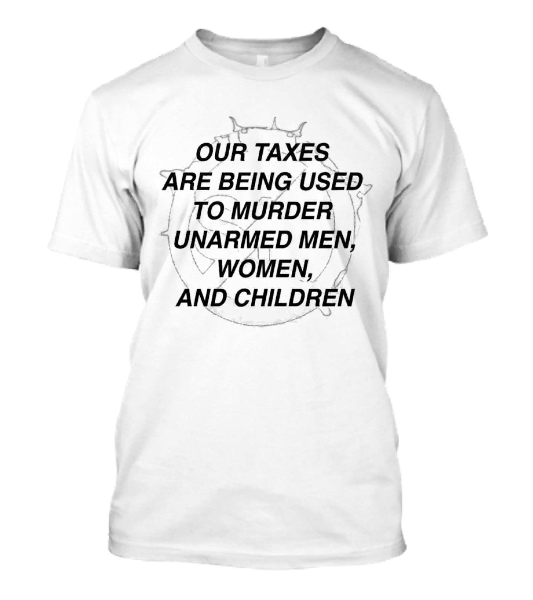 Our Taxes Are Being Used To Murder Unarmed Men Women And Children T-Shirt