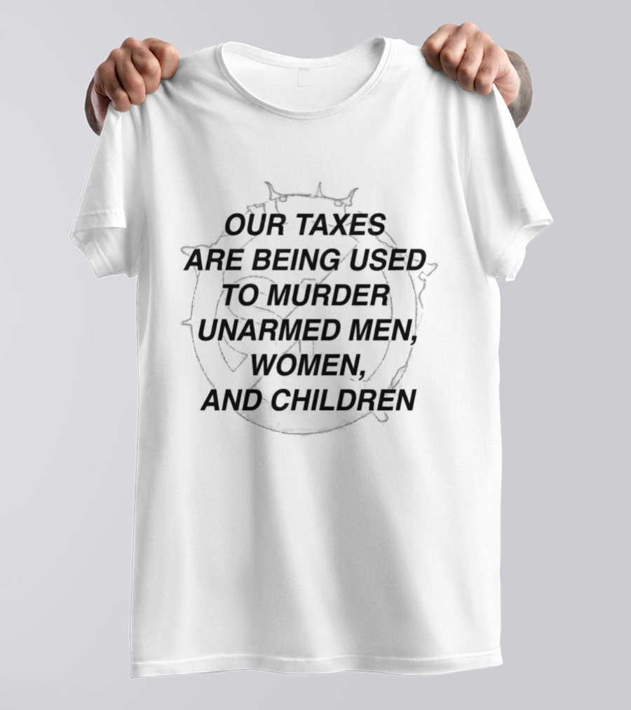 Our Taxes Are Being Used To Murder Unarmed Men Women And Children T-Shirt