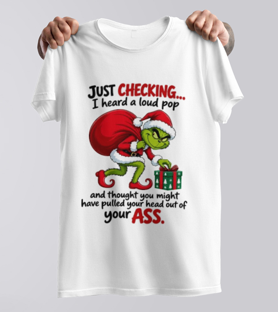 Just Checking I Heard A Loud Pop Grinch Thought You Pulled Your Head Out Christmas T-Shirt
