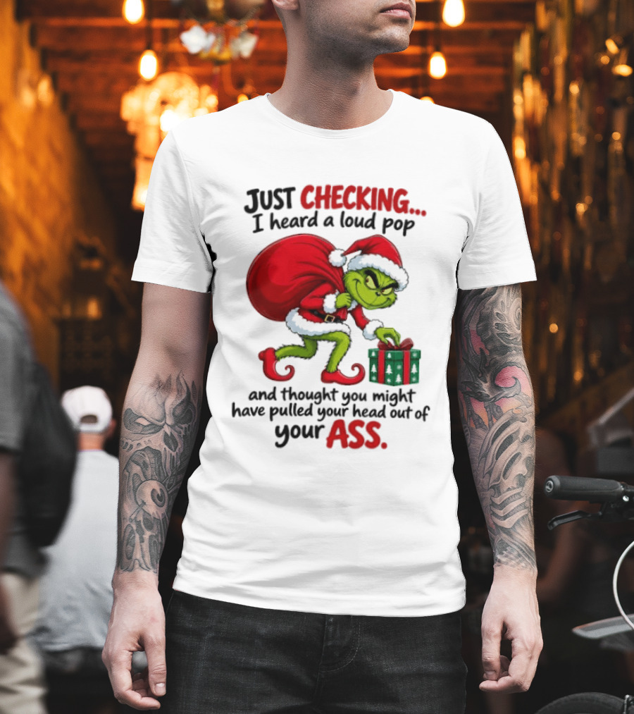 Just Checking I Heard A Loud Pop Grinch Thought You Pulled Your Head Out Christmas T-Shirt