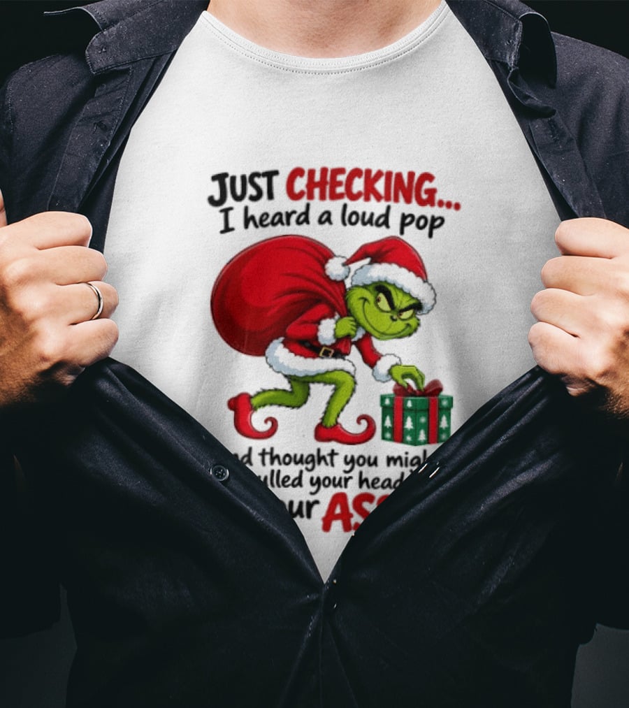 Just Checking I Heard A Loud Pop Grinch Thought You Pulled Your Head Out Christmas T-Shirt
