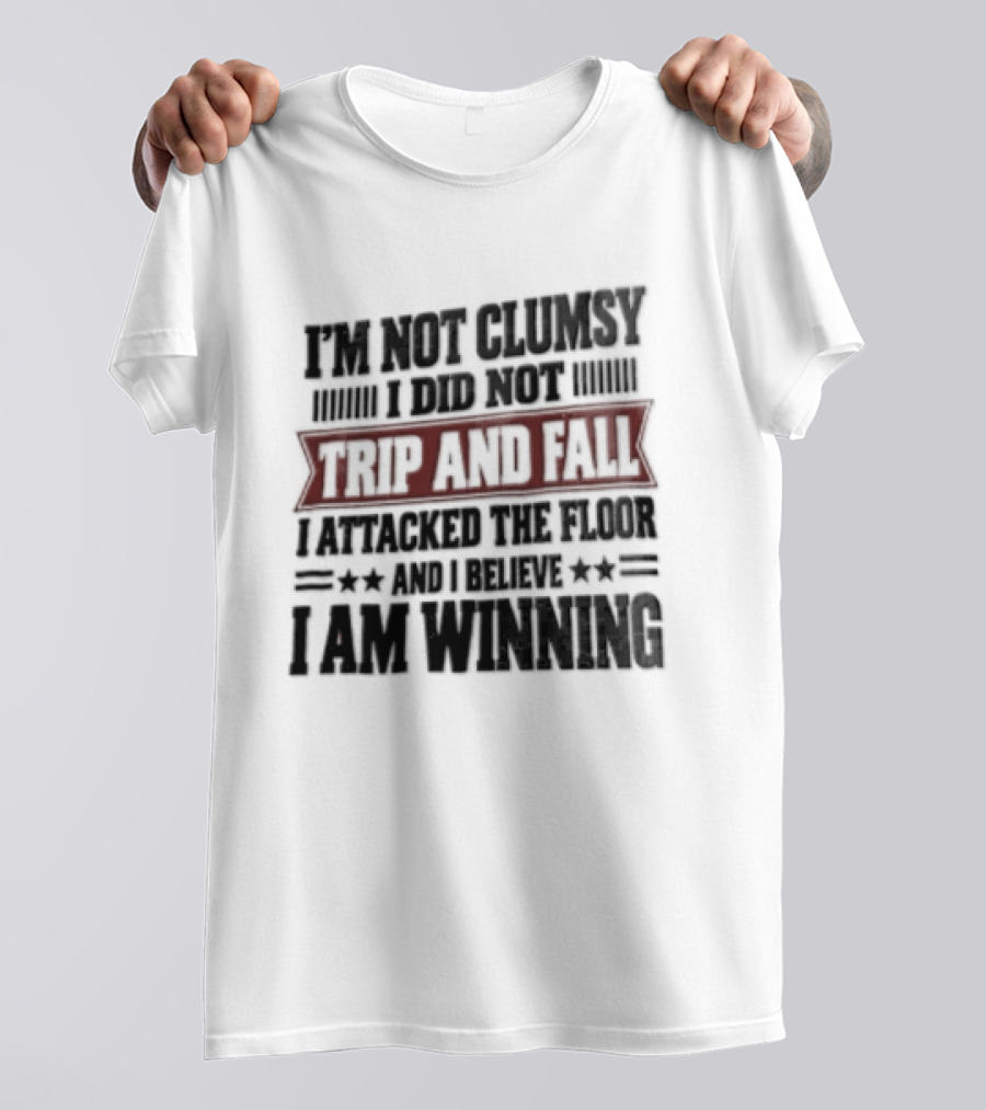 I Am Not Clumsy I Did Not Trip And Fall I Attacked The Floor I Am Winning T-Shirt