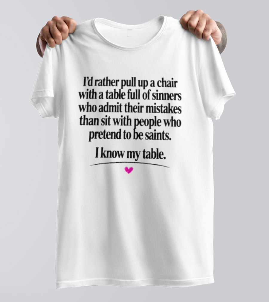 I'd Rather Pull Up A Chair With A Table Full Of Sinners Who Admit Their Mistakes Than Sit With People Who Pretend To Be Saints I Know My Table T-Shirt