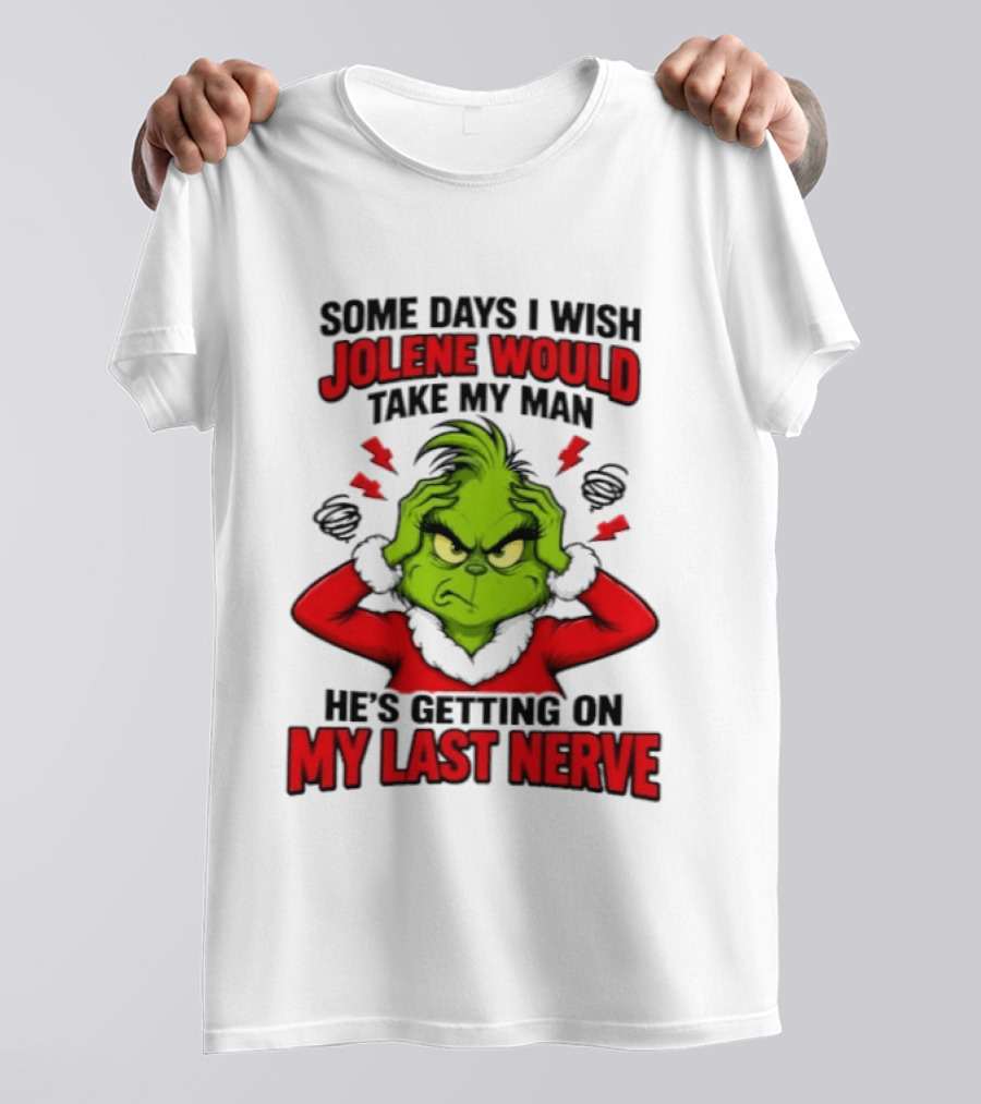 The Grinch Some Days I Wish Jolene Would Take My Man He's Getting On My Last Nerve T-Shirt