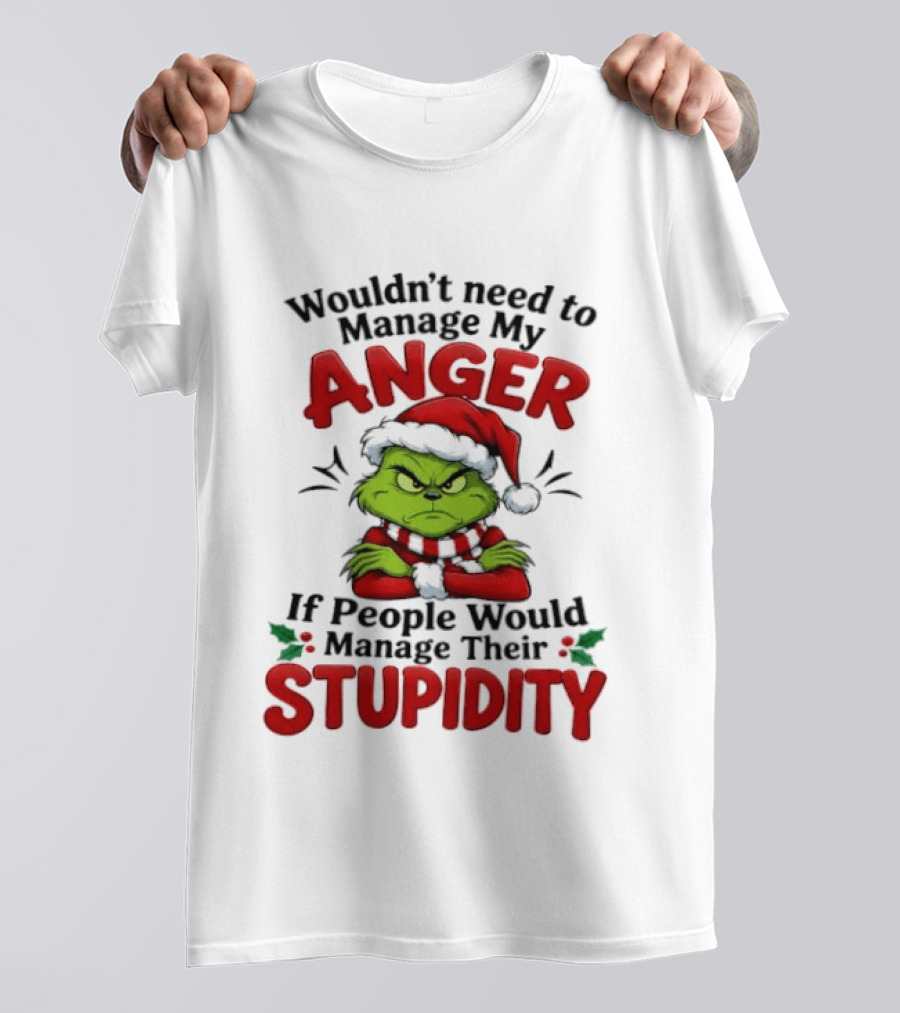 Grinch Wouldn't Need To Manage My Anger If People Would Manage Their Stupidity T-Shirt