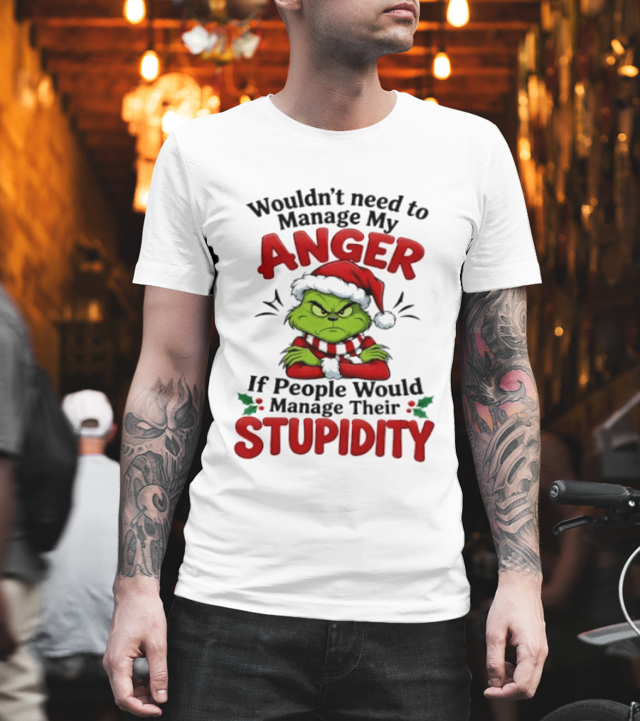 Grinch Wouldn't Need To Manage My Anger If People Would Manage Their Stupidity T-Shirt
