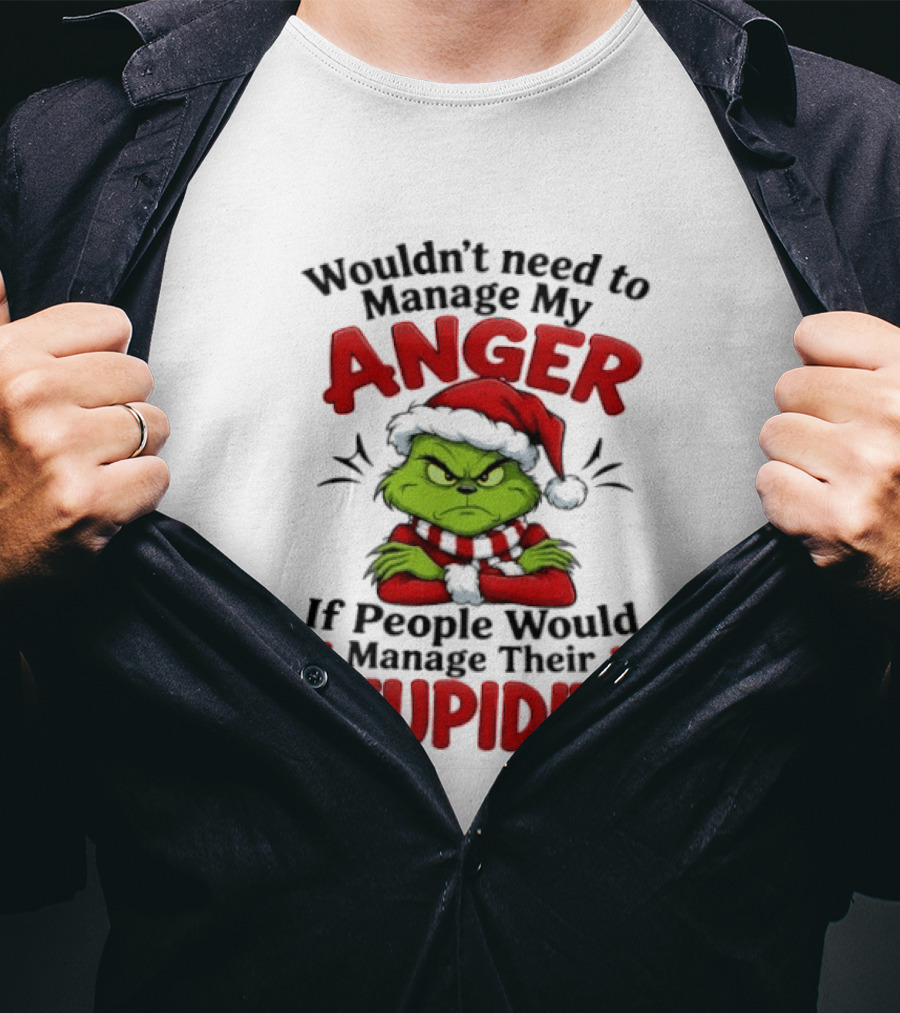 Grinch Wouldn't Need To Manage My Anger If People Would Manage Their Stupidity T-Shirt