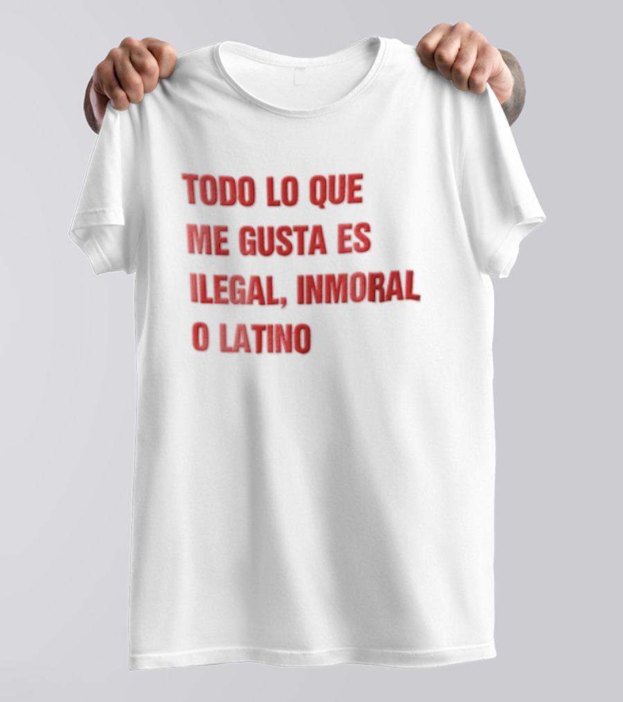 Todo Lo Que Me Gusta Es Ilegal Inmoral O Latino T-Shirt
