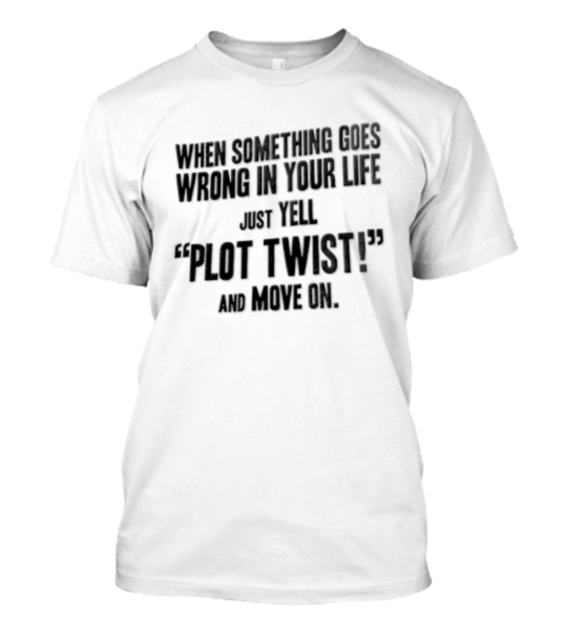 When Something Goes Wrong In Your Life Just Yell Plot Twist And Move On T-Shirt