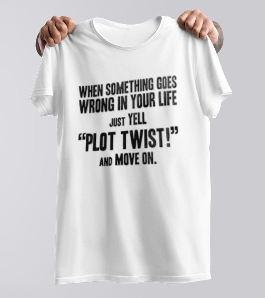 When Something Goes Wrong In Your Life Just Yell Plot Twist And Move On T-Shirt