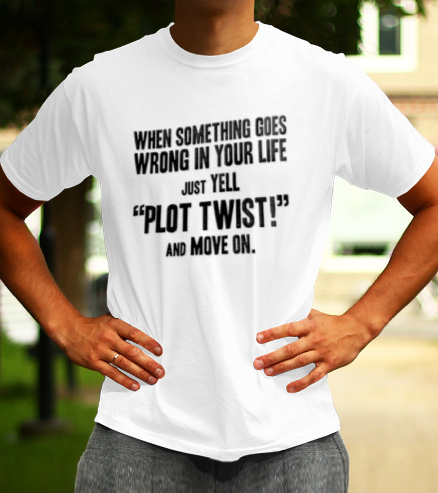 When Something Goes Wrong In Your Life Just Yell Plot Twist And Move On T-Shirt