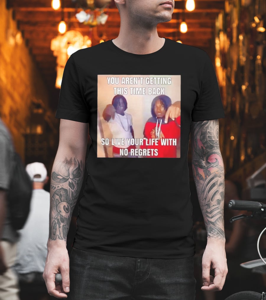 You Aren't Getting This Time Back So Live Your Life With No Regrets T-Shirt