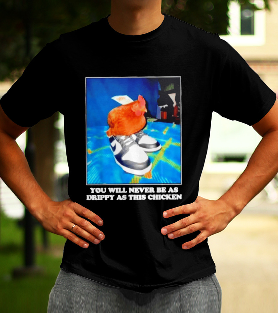 You Will Never Be As Drippy As This Chicken Wearing Nike Sneakers T-Shirt