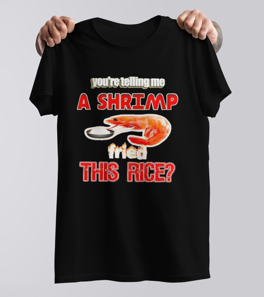 You're Telling Me A Shrimp Fried This Rice T-Shirt
