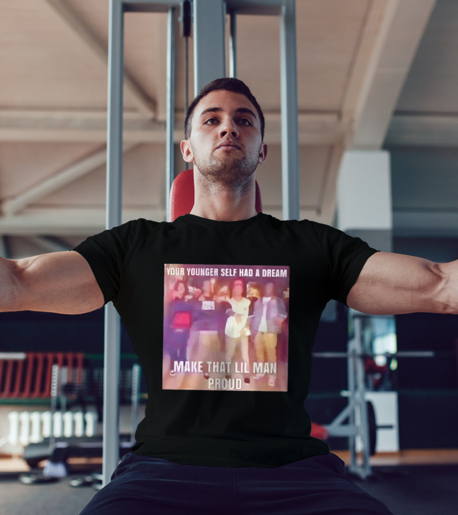 Your Younger Self Had A Dream Make That Lil Man Proud T-Shirt