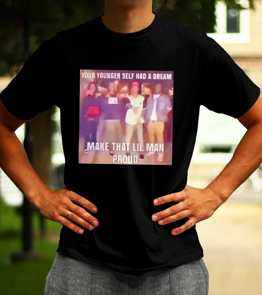 Your Younger Self Had A Dream Make That Lil Man Proud T-Shirt