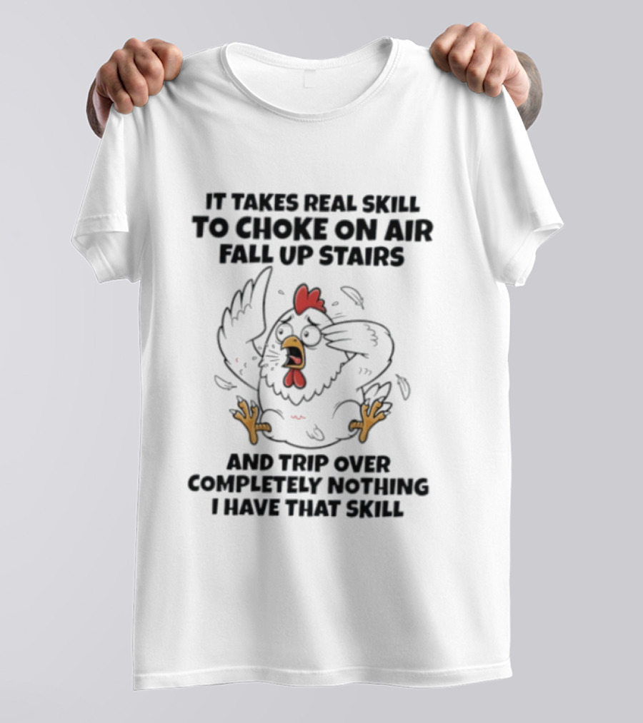 It Takes Real Skill To Choke On Air Fall Up Stairs And Trip Over Completely Nothing Chicken Skill T-Shirt