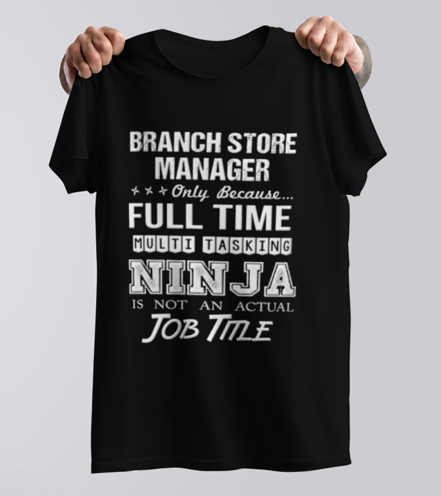 Branch Store Manager Only Because Full Time Ninja Is Not An Actual Job Title T-Shirt