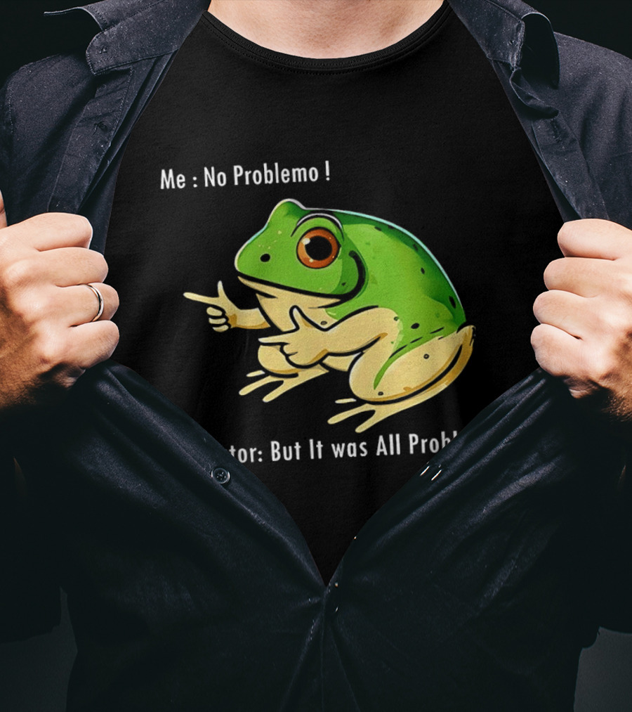 Frog Humor Me No Problemo Narrator But It Was All Problemo T-Shirt