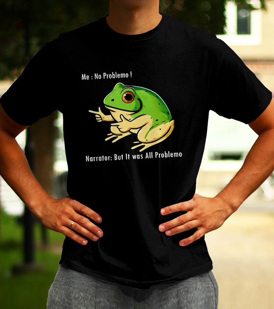 Frog Humor Me No Problemo Narrator But It Was All Problemo T-Shirt