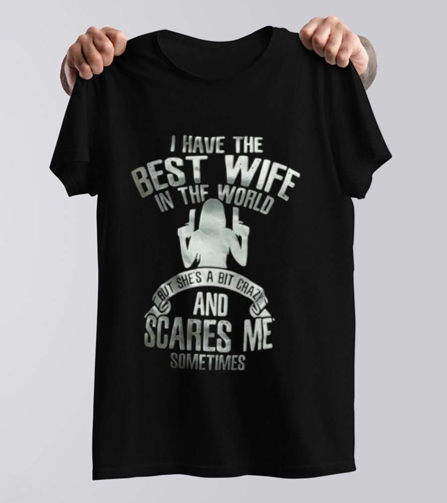 I Have The Best Wife In The World And She Scares Me Sometimes T-Shirt