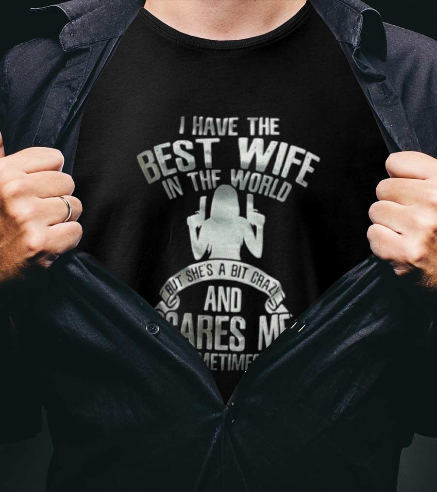 I Have The Best Wife In The World And She Scares Me Sometimes T-Shirt