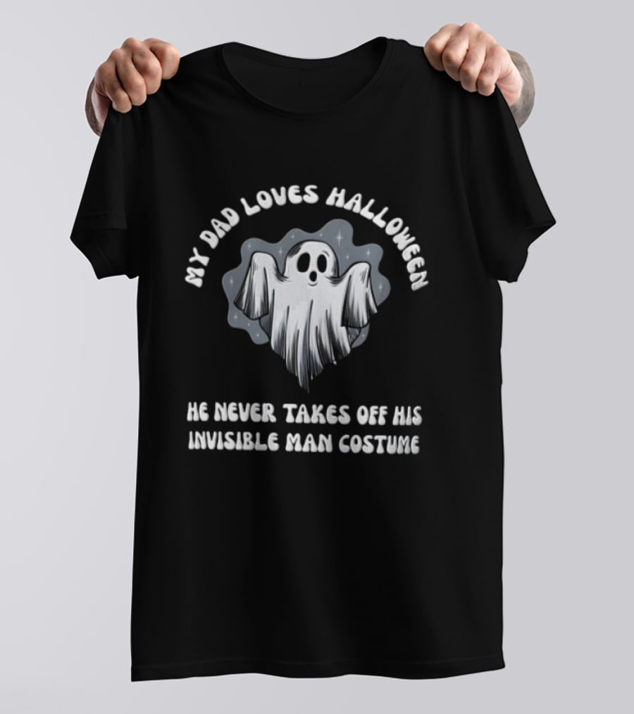 My Dad Loves Halloween He Never Takes Off His Invisible Man Costume Ghost T-Shirt