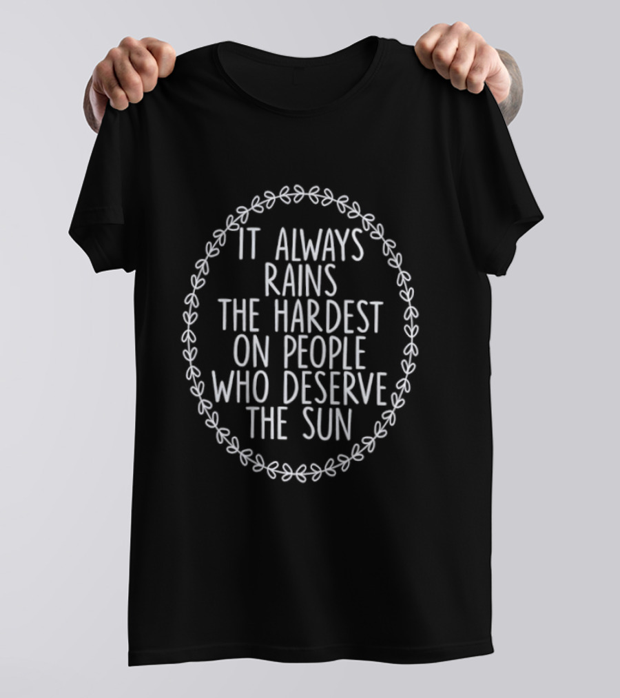 It Always Rains The Hardest On People Who Deserve The Sun Motivational Phrase T-Shirt