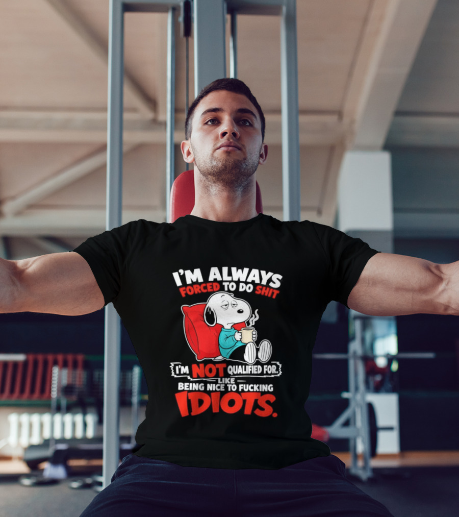 I'm Always Forced To Do Shit I'm Not Qualified For Like Being Nice To Fucking Idiots Snoopy T-Shirt