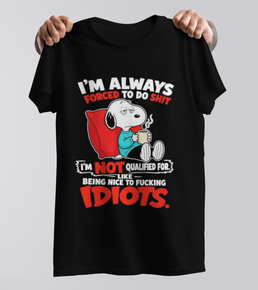 I'm Always Forced To Do Shit I'm Not Qualified For Like Being Nice To Fucking Idiots Snoopy T-Shirt