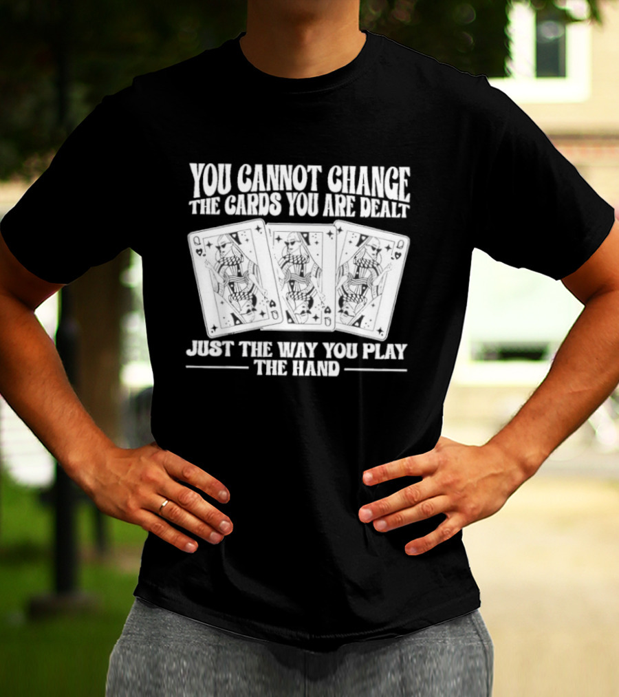 You Cannot Change The Cards You Are Dealt Just The Way You Play The Hand Playing Cards T-Shirt