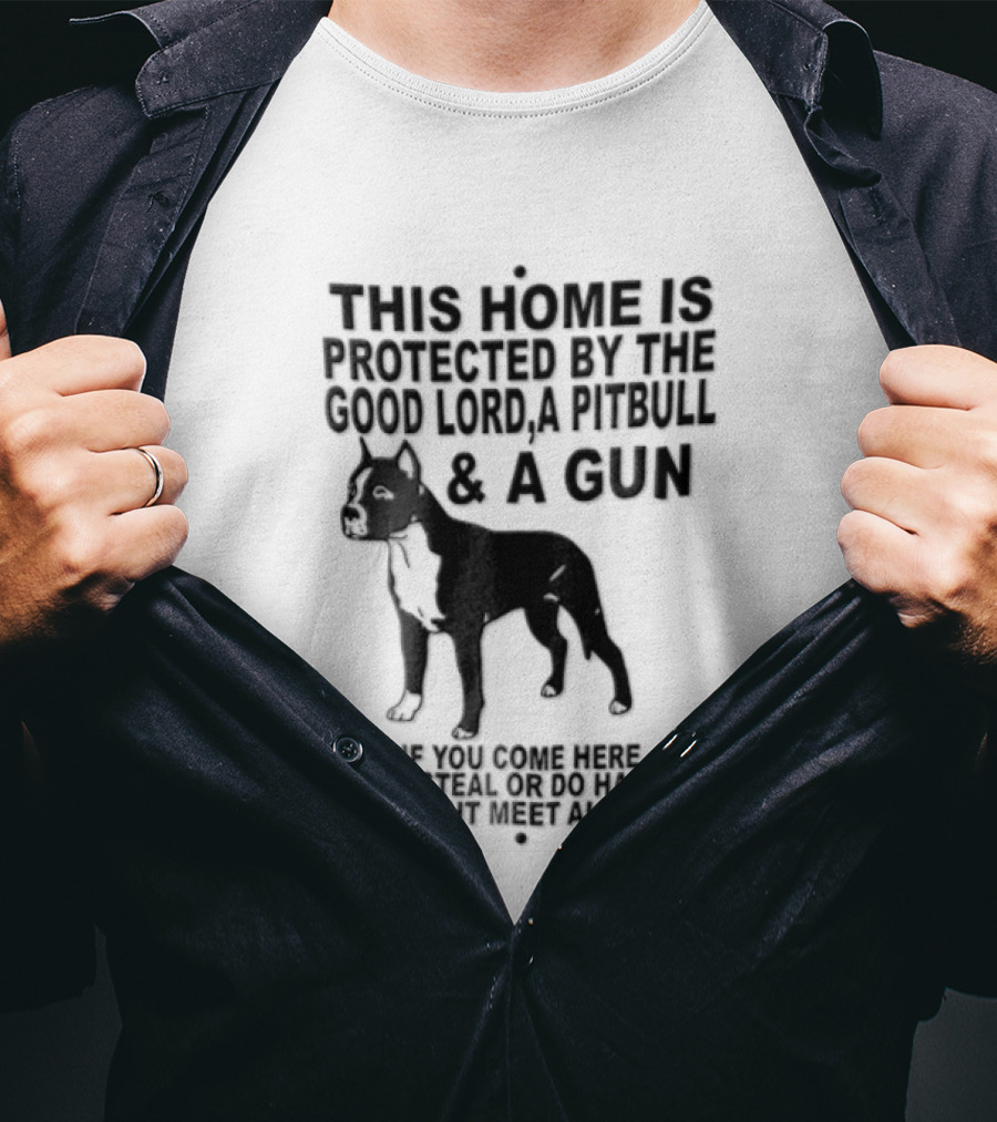 This Home Is Protected By The Good Lord A Pitbull And A Gun If You Come Here To Steal Or Do Harm You Might Meet Them Both T-Shirt
