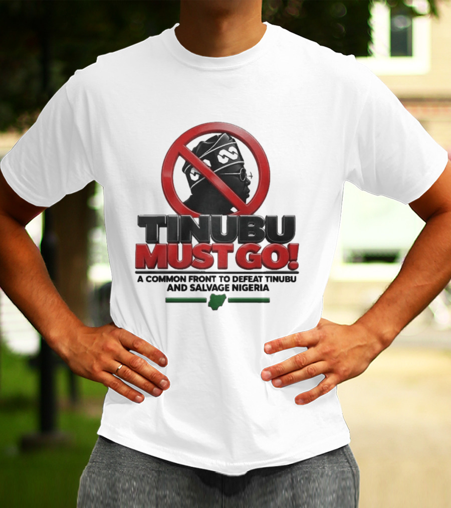 Tinubu Must Go A Common Front To Defeat Tinubu And Salvage Nigeria T-Shirt