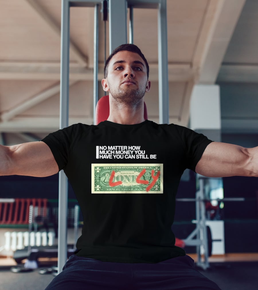 No Matter How Much Money You Have You Can Still Be Lonely 2026 T-Shirt