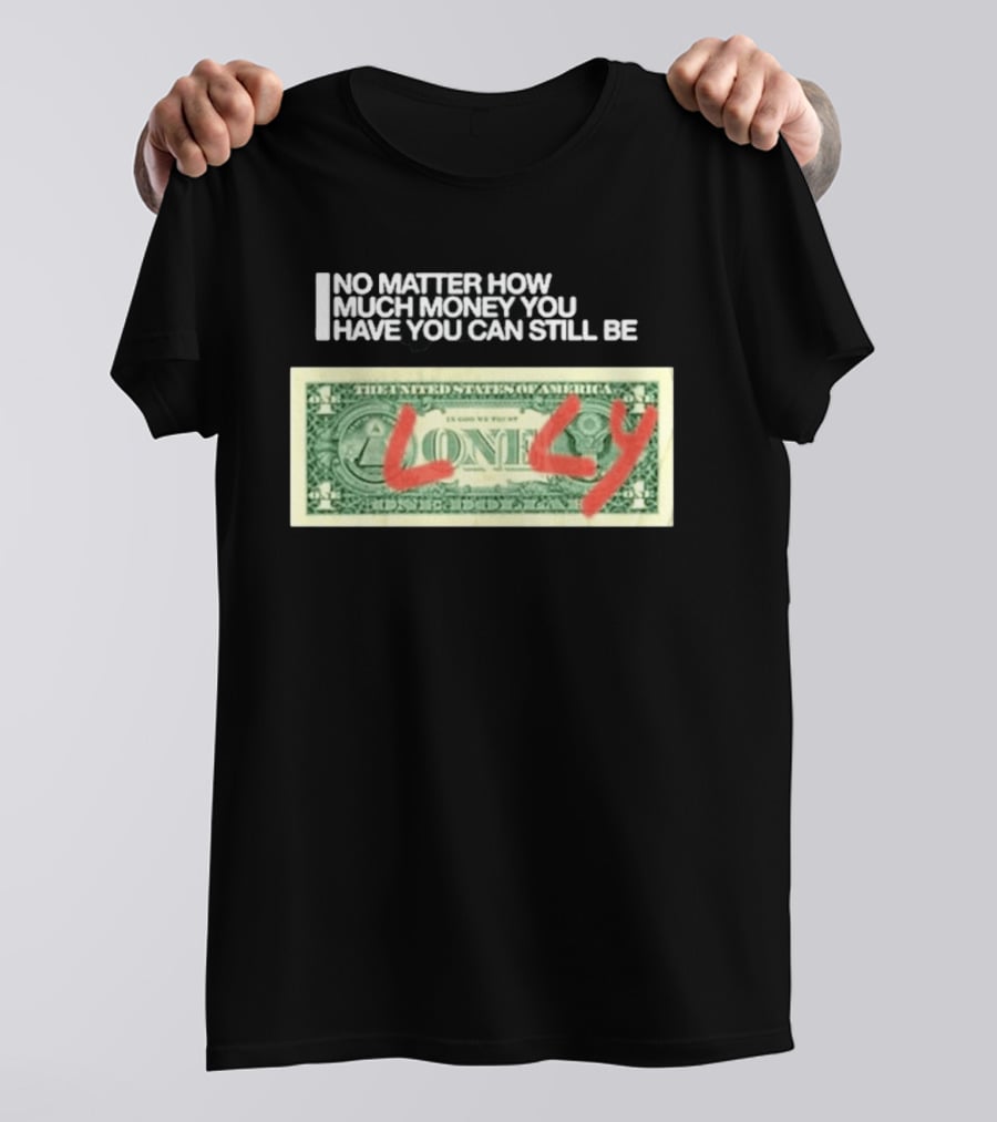 No Matter How Much Money You Have You Can Still Be Lonely 2026 T-Shirt