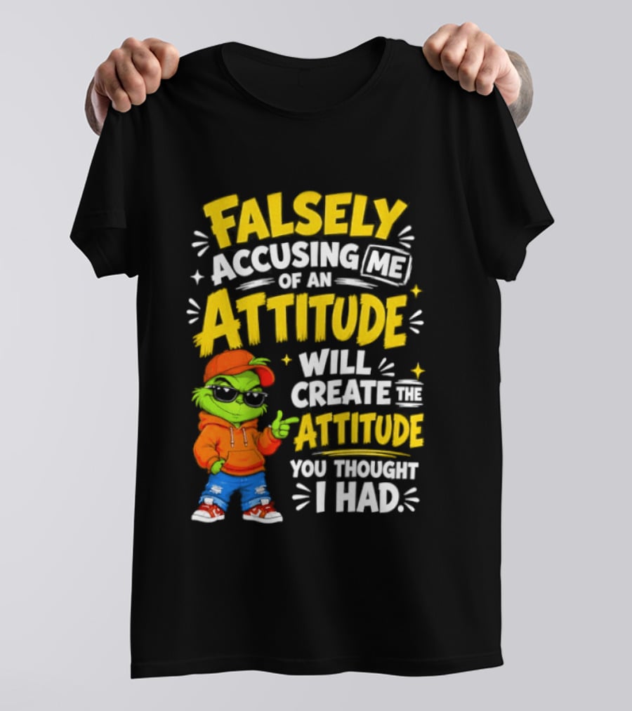 Falsely Accusing Me Of An Attitude Will Create The Attitude You Thought I Had Grinch T-Shirt