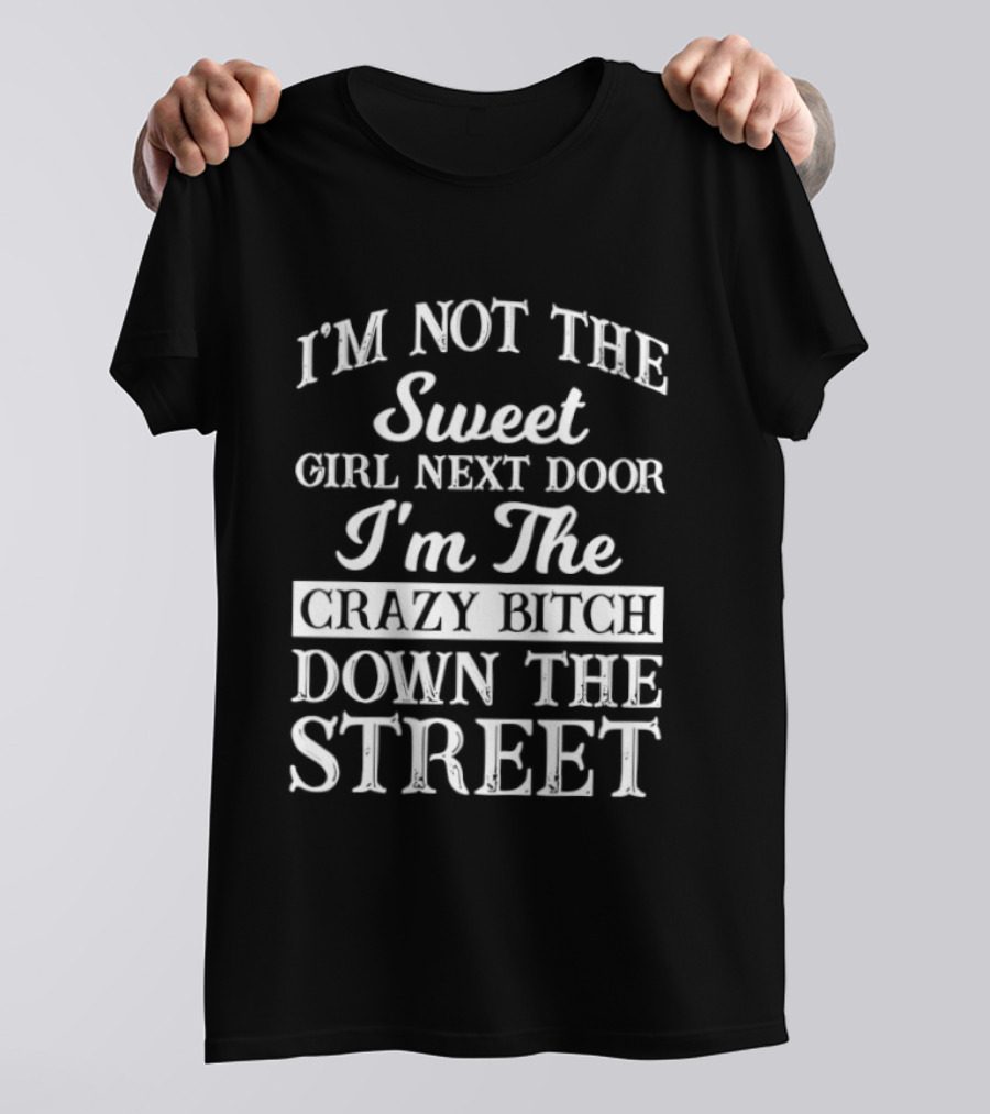 I'm Not The Sweet Girl Next Door I'm The Crazy Bitch Down The Street T-Shirt