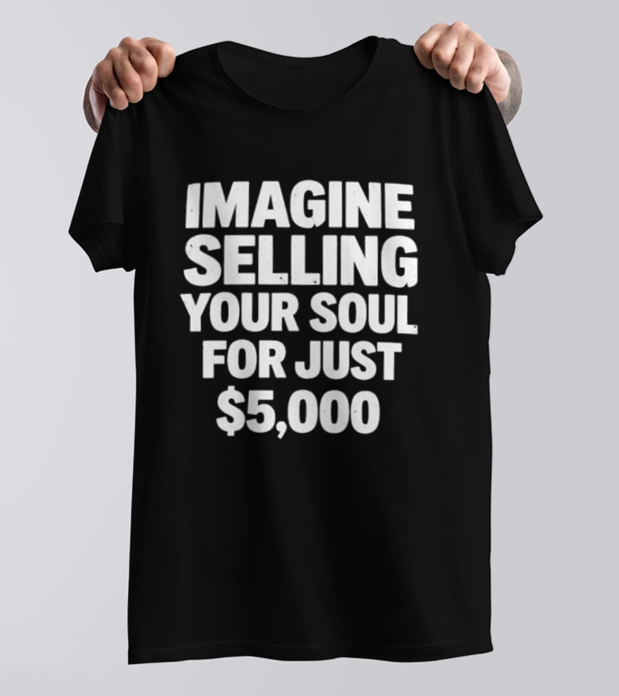 Imagine Selling Your Soul For Just $5,000 T-Shirt