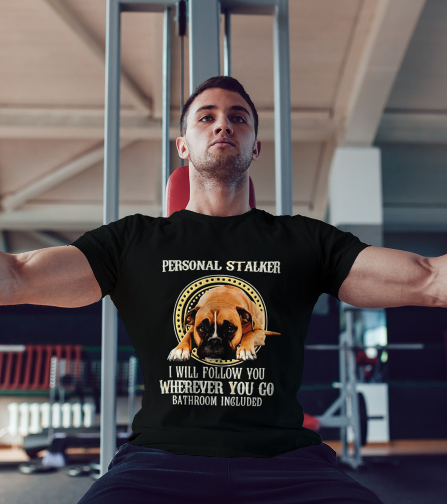 Personal Stalker I Will Follow You Wherever You Go Bathroom Included Dog T-Shirt