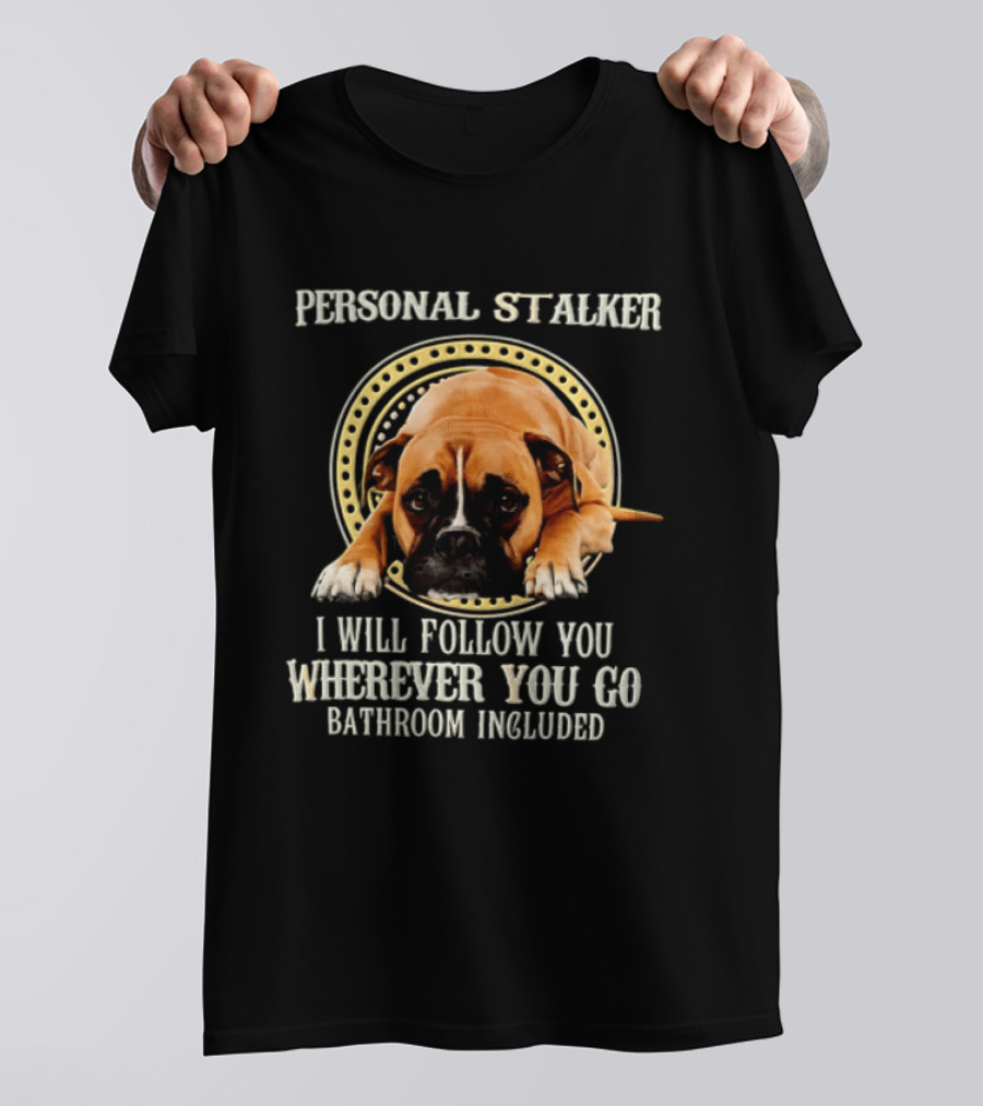 Personal Stalker I Will Follow You Wherever You Go Bathroom Included Dog T-Shirt