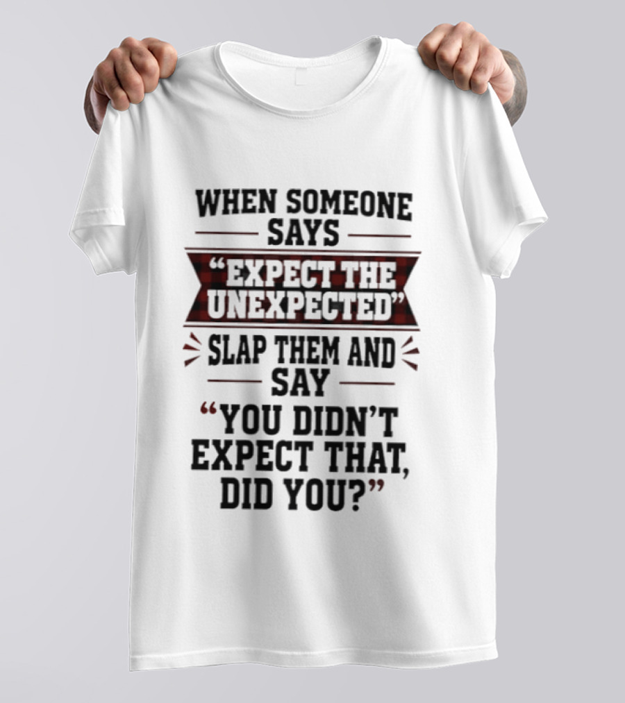When Someone Says Expect The Unexpected Slap Them Say You Didn't Expect That Did You T-Shirt
