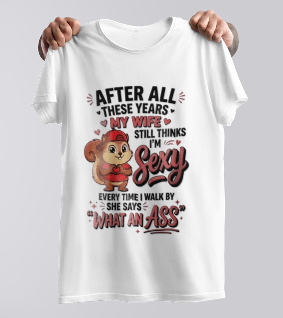 After All These Years My Wife Still Thinks I'm Sexy Every Time I Walk By She Says What An Ass T-Shirt