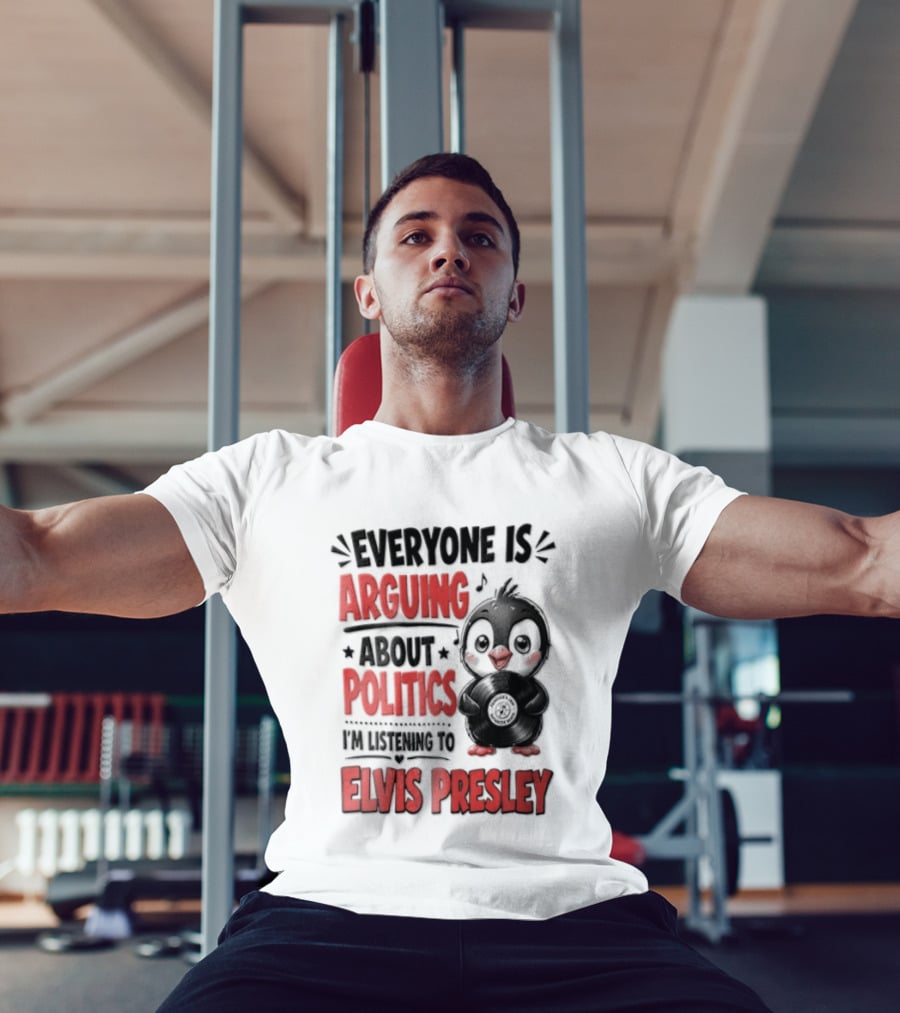 Everyone Is Arguing About Politics I'm Listening To Elvis Presley T-Shirt