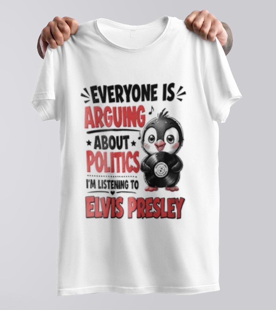 Everyone Is Arguing About Politics I'm Listening To Elvis Presley T-Shirt