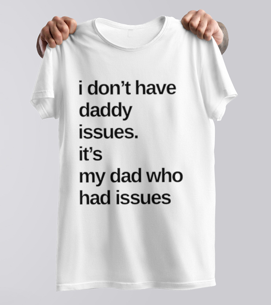 I Don't Have Daddy Issues It's My Dad Who Had Issues T-Shirt