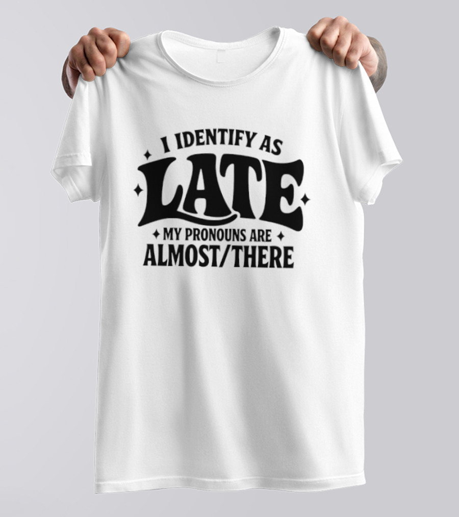 I Identify As Late My Pronouns Are Almost There T-Shirt