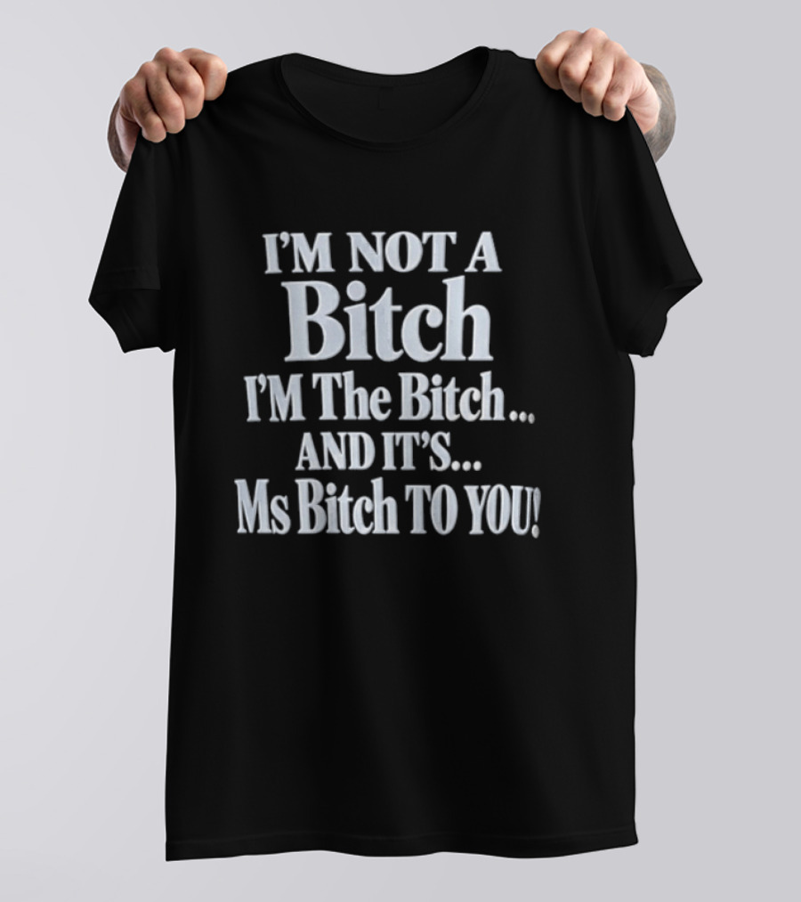 I'm Not A Bitch I'm The Bitch And It's Ms Bitch To You T-Shirt