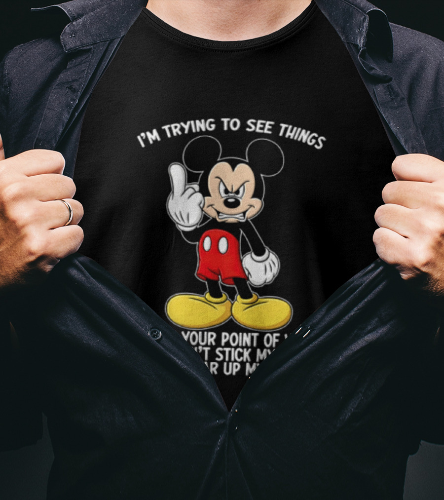 I'm Trying To See Things From Your Point Of View But Can't Stick My Head That Far Up My Ass T-Shirt