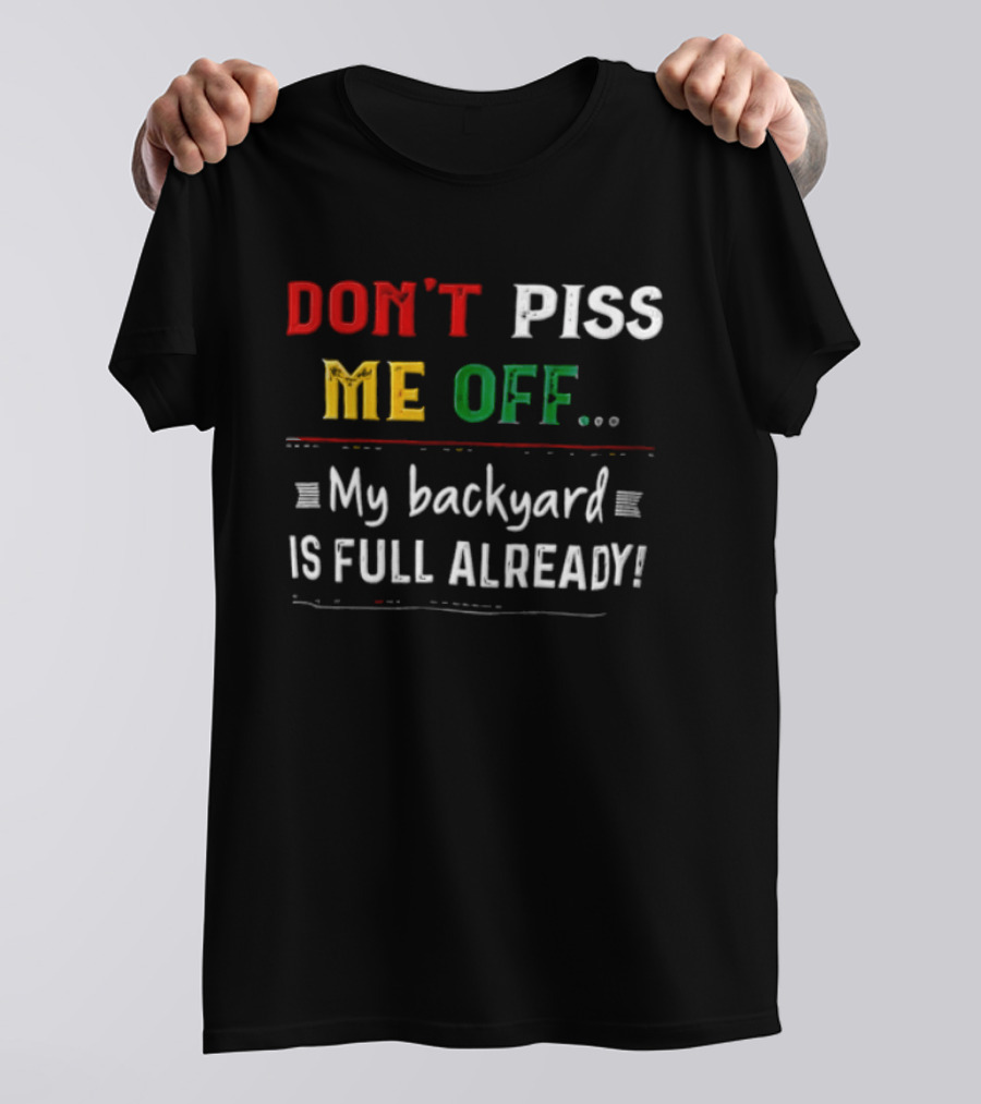 Don't Piss Me Off My Backyard Is Full Already Bold Lettering T-Shirt